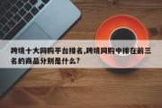 跨境十大网购平台排名,跨境网购中排在前三名的商品分别是什么?