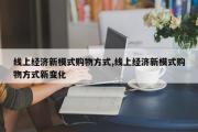 线上经济新模式购物方式,线上经济新模式购物方式新变化
