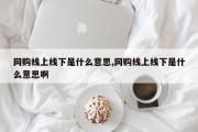 网购线上线下是什么意思,网购线上线下是什么意思啊