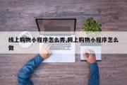 线上购物小程序怎么弄,网上购物小程序怎么做