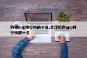 购物app排行榜前十名,全球购物app排行榜前十名