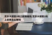 荒野大镖客2线上前期赚钱,荒野大镖客2线上前期怎么赚钱