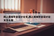 网上商城毕业设计论文,网上商城毕业设计论文怎么做