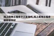 线上购物小程序个人能做吗,线上商城小程序哪款软件好