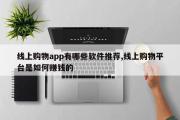 线上购物app有哪些软件推荐,线上购物平台是如何赚钱的