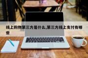 线上购物第三方是什么,第三方线上支付有哪些