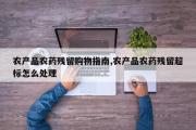 农产品农药残留购物指南,农产品农药残留超标怎么处理
