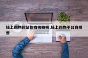 线上购物网站都有哪些呢,线上购物平台有哪些