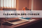 个人怎么接外贸订单,怎样开一个小外贸公司