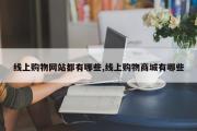 线上购物网站都有哪些,线上购物商城有哪些