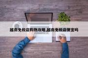 越南免税店购物攻略,越南免税店便宜吗
