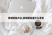 商城网站大全,商城网站是什么意思