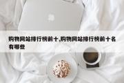 购物网站排行榜前十,购物网站排行榜前十名有哪些