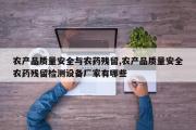 农产品质量安全与农药残留,农产品质量安全农药残留检测设备厂家有哪些