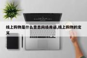 线上购物是什么意思网络用语,线上购物的定义