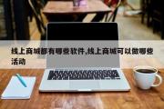 线上商城都有哪些软件,线上商城可以做哪些活动