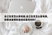 自己在家怎么做电商,自己在家怎么做电商,需要准备哪些基础设备和材料?