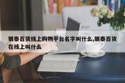 银泰百货线上购物平台名字叫什么,银泰百货在线上叫什么