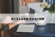 线上怎么买东西,怎么线上购物