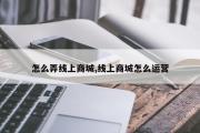 怎么弄线上商城,线上商城怎么运营
