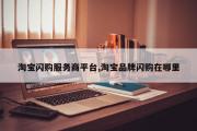 淘宝闪购服务商平台,淘宝品牌闪购在哪里