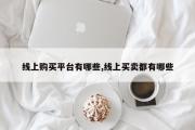 线上购买平台有哪些,线上买卖都有哪些