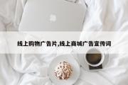 线上购物广告片,线上商城广告宣传词