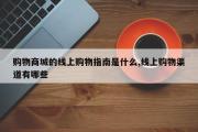 购物商城的线上购物指南是什么,线上购物渠道有哪些