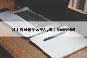 线上商城是什么平台,线上商城赚钱吗