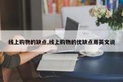 线上购物的缺点,线上购物的优缺点用英文说
