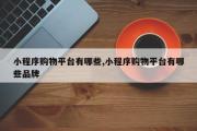 小程序购物平台有哪些,小程序购物平台有哪些品牌