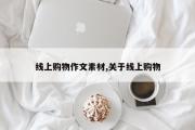 线上购物作文素材,关于线上购物