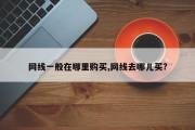 网线一般在哪里购买,网线去哪儿买?