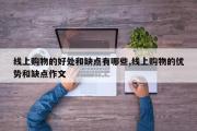 线上购物的好处和缺点有哪些,线上购物的优势和缺点作文