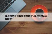 线上购物平台有哪些品牌好,线上购物app有哪些