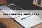 线上购物是啥意思啊,线上购物是什么意思啊