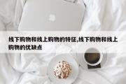 线下购物和线上购物的特征,线下购物和线上购物的优缺点
