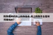 购物商城的线上购物指南,线上购物平台是如何赚钱的?