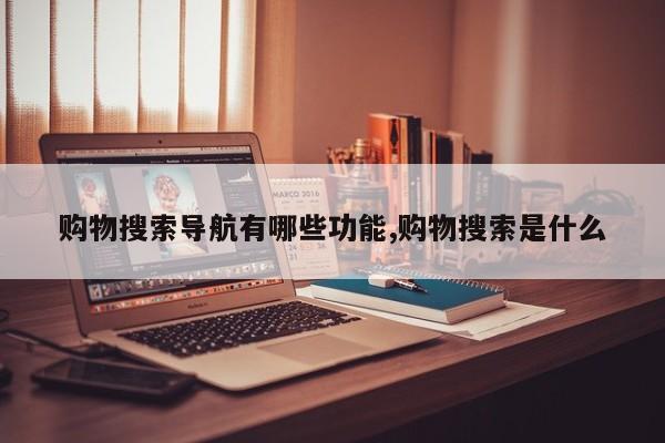 购物搜索导航有哪些功能,购物搜索是什么