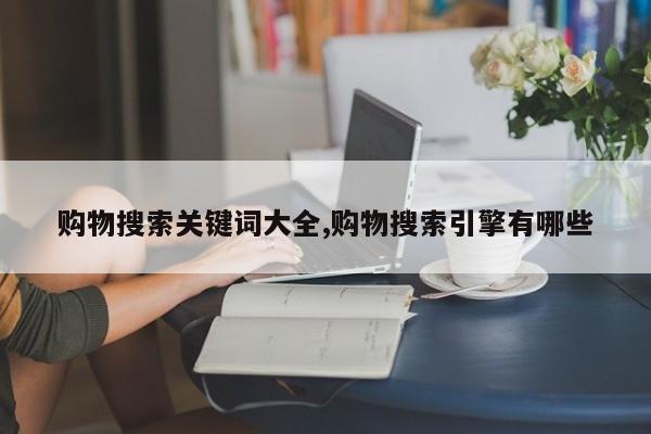 购物搜索关键词大全,购物搜索引擎有哪些