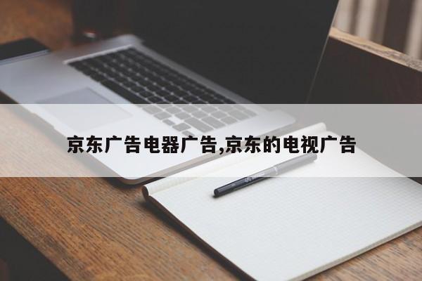 京东广告电器广告,京东的电视广告