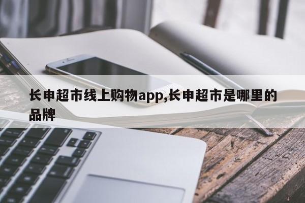 长申超市线上购物app,长申超市是哪里的品牌