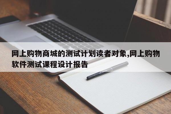 网上购物商城的测试计划读者对象,网上购物软件测试课程设计报告